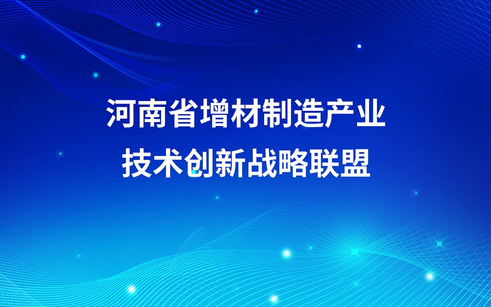中机新材牵头组建的河南省增材制造产业技术创新战略联盟获批成立